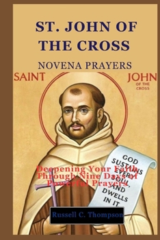 ST. JOHN OF THE CROSS NOVENA PRAYERS: Deepening Your Faith Through Nine Days of Powerful Prayers (MIRACULOUS NOVENA PRAYER DEVOTIONS)