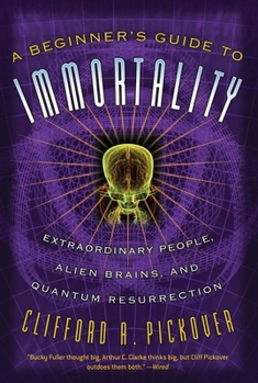 Paperback A Beginner's Guide to Immortality: Extraordinary People, Alien Brains, and Quantum Resurrection Book