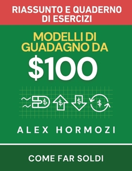 $100M Modelli di guadagno Riassunto e quaderno di esercizi : Come far soldi