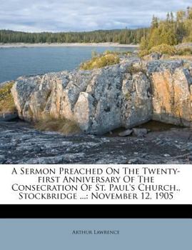 Paperback A Sermon Preached on the Twenty-First Anniversary of the Consecration of St. Paul's Church., Stockbridge ...: November 12, 1905 Book