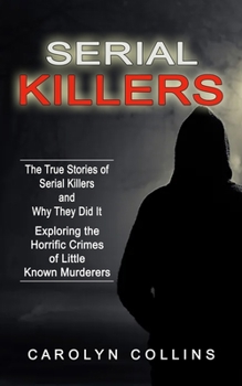 Paperback Serial Killers: The True Stories of Serial Killers and Why They Did It (Exploring the Horrific Crimes of Little Known Murderers) Book