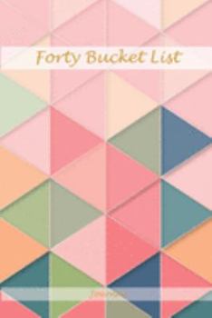Forty Bucket List Journal: Perfect Memories 40 Year Old Gifts - 40th Birthday Gift for Women and Men - Forty Birthday Gifts for Men Women and Coworkers - Memoir and To Do Journal for a Keepsake