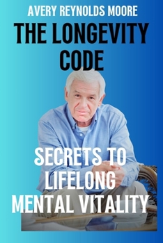 The Longevity Code: Secrets To Lifelong Mental Vitality; Your Healthiest And Longest Life Secrets, The New Wellness And Science Of Longevi