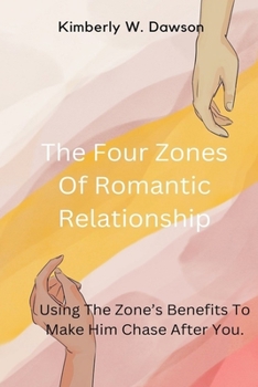 The Four Zones Of Romantic Relationship: Using The Zone's Benefits To Make Him Chase After You