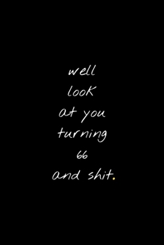 Well Look At You Turning 66 And Shit: Funny Birthday Sarcastic Gag Gift