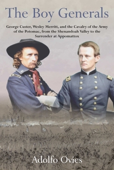 The Boy Generals: George Custer, Wesley Merritt, and the Cavalry of the Army of the Potomac, from the Shenandoah Valley to the Surrender at Appomattox