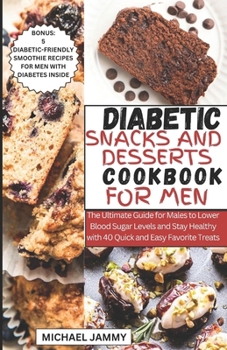 Paperback Diabetic Snacks and Desserts Cookbook for Men: The Ultimate Guide for Males to Lower Blood Sugar Levels and Stay Healthy with 40 Quick and Easy Favori Book