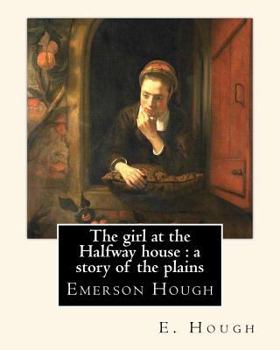 Paperback The girl at the Halfway house: a story of the plains, By E. Hough: Emerson Hough (1857-1923) was an American author best known for writing western st Book