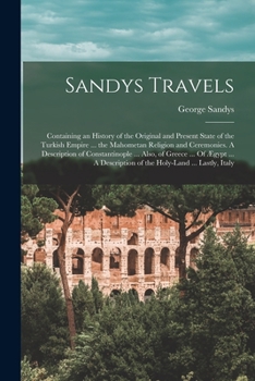 Paperback Sandys Travels: Containing an History of the Original and Present State of the Turkish Empire ... the Mahometan Religion and Ceremonie Book