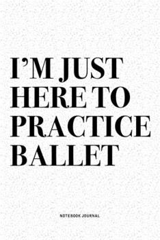 Paperback I'm Just Here To Practice Ballet: A 6x9 Inch Diary Notebook Journal With A Bold Text Font Slogan On A Matte Cover and 120 Blank Lined Pages Makes A Gr Book