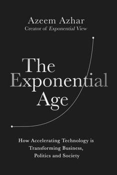 Hardcover The Exponential Age: How Accelerating Technology Is Transforming Business, Politics and Society Book