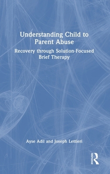 Hardcover Understanding Child to Parent Abuse: Recovery Through Solution-Focused Brief Therapy Book