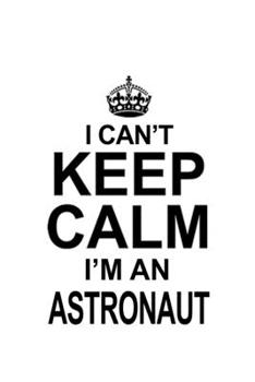 I Can't Keep Calm I'm An Astronaut: Personal Astronaut Notebook, Journal Gift, Diary, Doodle Gift or Notebook | 6 x 9 Compact Size- 109 Blank Lined Pages