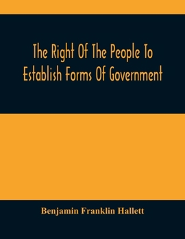 The Right of the People to Establish Forms of Government: Mr. Hallett's Argument in the Rhode Island Causes, Before the Supreme Court of the United States, January 1848