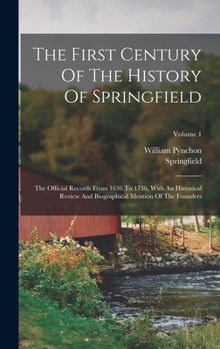 Hardcover The First Century Of The History Of Springfield: The Official Records From 1636 To 1736, With An Historical Review And Biographical Mention Of The Fou Book