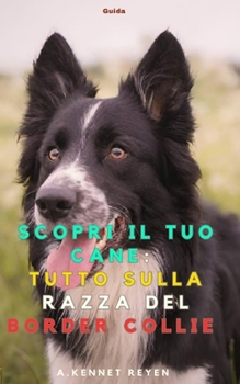 Scopri il tuo Cane: Tutto sulla razza del Border Collie (Italian Edition)