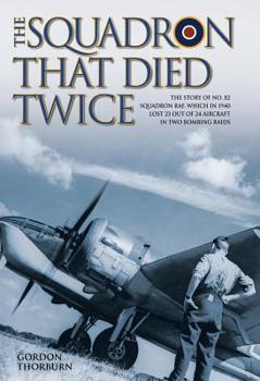 Hardcover The Squadron That Died Twice: The Story of No. 82 Squadron Raf, Which in 1940 Lost 23 Out of 24 Aircraft in Two Bombing Raids Book