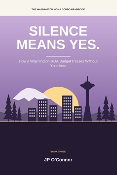 Silence Means Yes.: A Plain-English Washington HOA and Condo Guide for Owners and Board Members: Budgets, Special Assessments, Homeowners Association ... Rights (The Washington HOA & Condo Handbook)