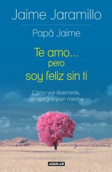 Paperback Te Amo... Pero Soy Fel?z Sin Ti / I Love You... But I'm Happy Without You: Como Vivir Libremente, Sin Apegos Y Sin Miedos [Spanish] Book