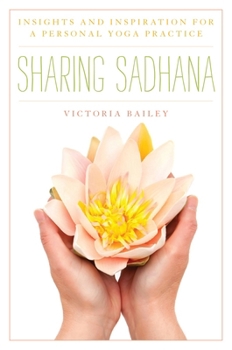 Hardcover Sharing Sadhana: Insights and Inspiration for a Personal Yoga Practice Book