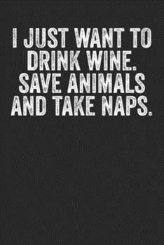 Paperback I Just Want To Drink Wine Save Animals And Take Naps: Blank Lined Notebook Journal - Gift For Wine & Animal Lovers Book