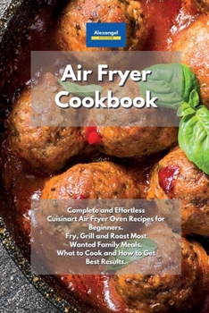 Paperback Air Fryer Cookbook: Complete and Effortless Cuisinart Air Fryer Oven Recipes for Beginners. Fry, Grill and Roast Most Wanted Family Meals. What to Cook and How to Get Best Results. Book