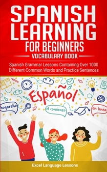 Paperback Spanish Language Learning for Beginner's - Vocabulary Book: Spanish Grammar Lessons Containing Over 1000 Different Common Words and Practice Sentences Book