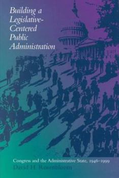 Hardcover Building a Legislative-Centered Public Administration: Congress and the Administrative State, 1946-1999 Book