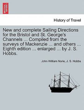 New and complete Sailing Directions for the Bristol and St. George's Channels ... Compiled from the surveys of Mackenzie ... and others ... Eighth edition ... enlarged ... by J. S. Hobbs.