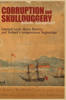 Hardcover Corruption and Skullduggery: Edward Lord, Maria Riseley and Hobart's tempestuous beginnings Book