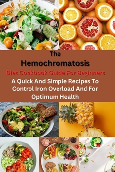 Paperback The Hemochromatosis Diet Cookbook Guide For Beginners: A Quick And Simple Recipes To Control Iron Overload And For Optimum Health Book