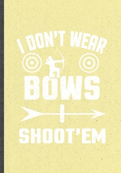 I Don't Wear Bows I Shoot'em: Funny Blank Lined Archery Lover  Notebook/ Journal, Graduation Appreciation Gratitude Thank You Souvenir Gag Gift, Modern Cute Graphic 110 Pages