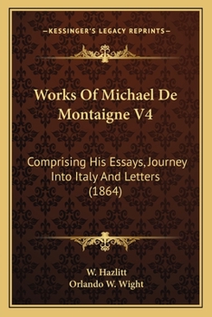 Paperback Works Of Michael De Montaigne V4: Comprising His Essays, Journey Into Italy And Letters (1864) Book