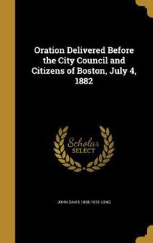 Hardcover Oration Delivered Before the City Council and Citizens of Boston, July 4, 1882 Book