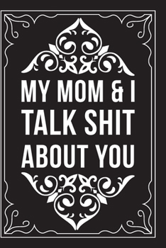 My Mom & I Talk Shit about You: Sarcastic blank lined journal, Funny 6X9 gift notebook for Mom, Best Friend, Coworkers. (great alternative to a card)