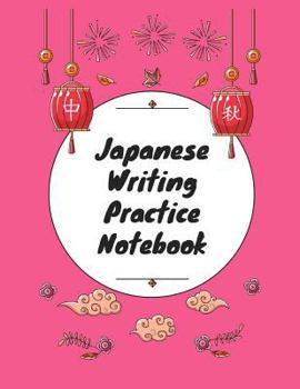 Japanese Writing Practice Notebook: Practice Writing Japanese for Beginners Learn Kanji Symbols & Kana Characters How to Write Hiragana, Katakana and