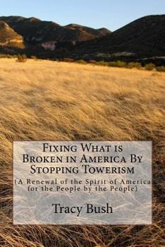 Paperback Fixing What is Broken in America By Stopping Towerism: (A Renewal of the Spirit of America for the People by the People) Book