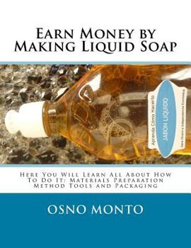 Paperback Earn Money by Making Liquid Soap: Here You Will Learn All About How To Do It: Materials Preparation Method Tools and Packaging Book