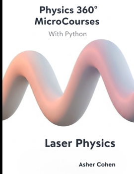 Physics 360 MicroCourses With Python - Laser Physics: Mastering Coherent Light: Theory, Applications, and Python Simulations for Students, Engineers, and Researchers