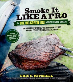 Paperback Smoke It Like a Pro on the Big Green Egg & Other Ceramic Cookers: An Independent Guide with Master Recipes from a Competition Barbecue Team--Includes Book