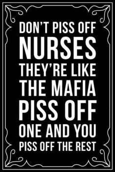 DON'T PISS OFF NURSES THEY"RE ARE LIKE THE MAFIA PISS OFF ONE AND YOU PISS OFF THE REST: This 6"X9" blank line journal makes a great gift idea for any nurse or nursing student.