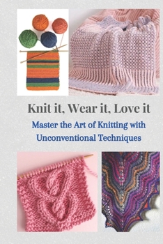 Paperback Knit It, Wear It, Love It: Master the Art of Knitting with Unconventional Techniques Book