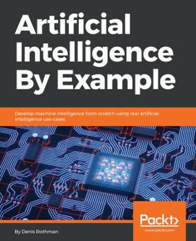 Paperback Artificial Intelligence By Example: Develop machine intelligence from scratch using real artificial intelligence use cases Book