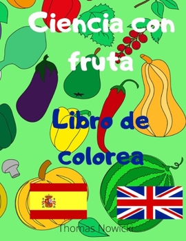 Ciencia con fruta, Libro de colorea: Mi primer libro para colorear, para niños de 3 a 6 años. Educativo y divertido en igual medida, este pequeño y ... familiares de la fruta.