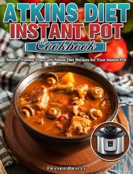 Hardcover Atkins Diet Instant Pot Cookbook: Simple, Yummy Low Carb Atkins Diet Recipes for Your Instant Pot Book