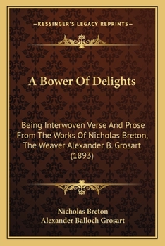 Paperback A Bower Of Delights: Being Interwoven Verse And Prose From The Works Of Nicholas Breton, The Weaver Alexander B. Grosart (1893) Book