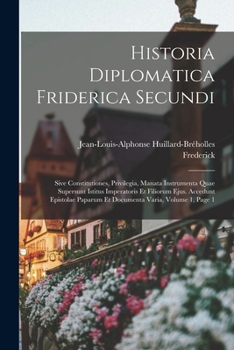 Historia Diplomatica Friderica Secundi: Sive Constitutiones, Privilegia, Manata Instrumenta Quae Supersunt Istitus Imperatoris Et Filiorum Ejus. ... Varia, Volume 1, page 1