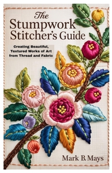 Paperback The Stumpwork Stitcher's Guide: Creating Beautiful, Textured Works of Art from Thread and Fabric Book