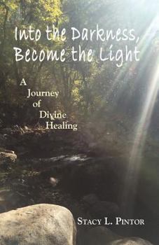 Paperback Into the Darkness, Become the Light: A Journey of Divine Healing Book