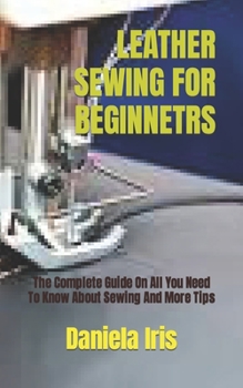 Paperback Leather Sewing for Beginnetrs: The Complete Guide On All You Need To Know About Sewing And More Tips Book